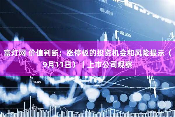 富灯网 价值判断：涨停板的投资机会和风险提示（9月11日）｜上市公司观察