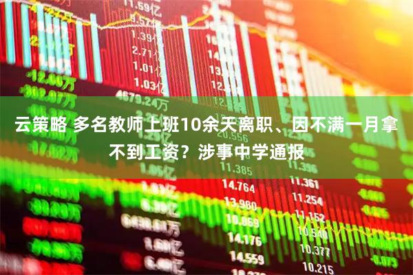云策略 多名教师上班10余天离职、因不满一月拿不到工资？涉事中学通报