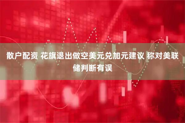 散户配资 花旗退出做空美元兑加元建议 称对美联储判断有误
