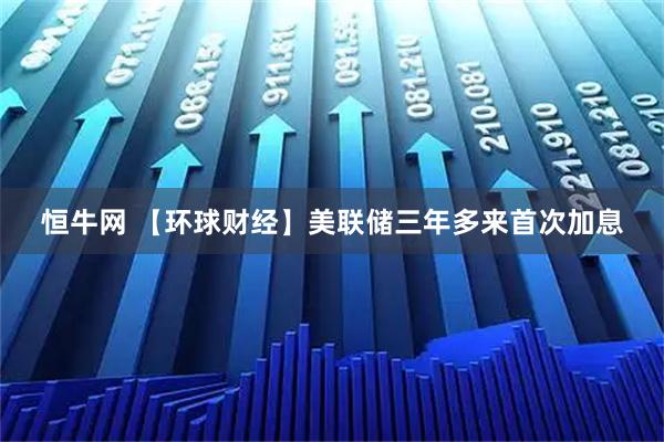 恒牛网 【环球财经】美联储三年多来首次加息