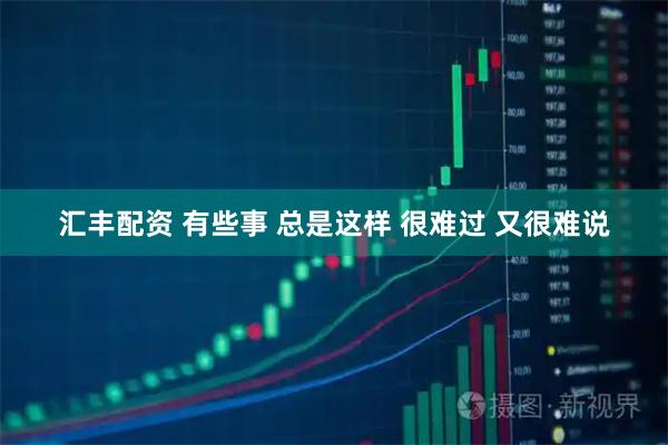 汇丰配资 有些事 总是这样 很难过 又很难说