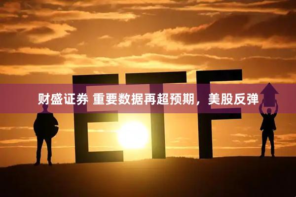 财盛证券 重要数据再超预期，美股反弹