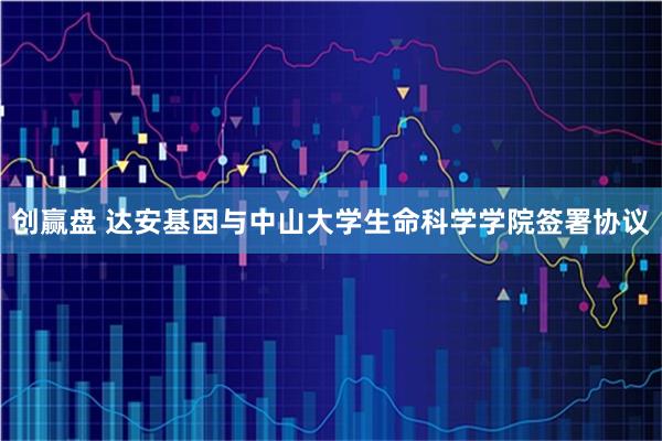 创赢盘 达安基因与中山大学生命科学学院签署协议