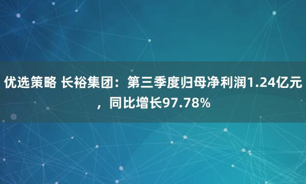 优选策略 长裕集团：第三季度归母净利润1.24亿元，同比增长97.78%