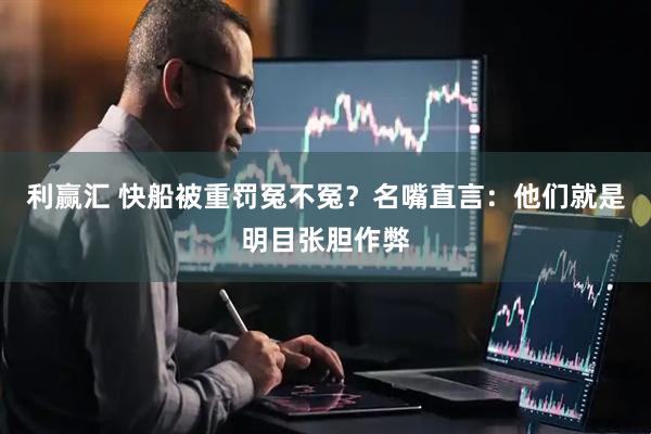 利赢汇 快船被重罚冤不冤？名嘴直言：他们就是明目张胆作弊