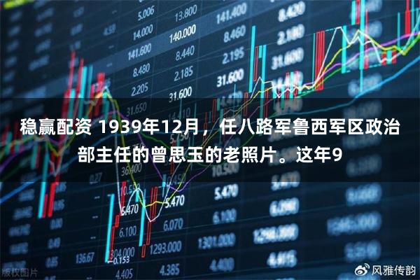 稳赢配资 1939年12月，任八路军鲁西军区政治部主任的曾思玉的老照片。这年9