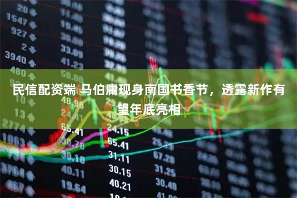 民信配资端 马伯庸现身南国书香节，透露新作有望年底亮相